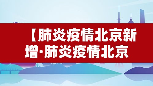 【肺炎疫情北京新增·肺炎疫情北京新增病例】 【肺炎疫情北京新增·肺炎疫情北京新增病例】