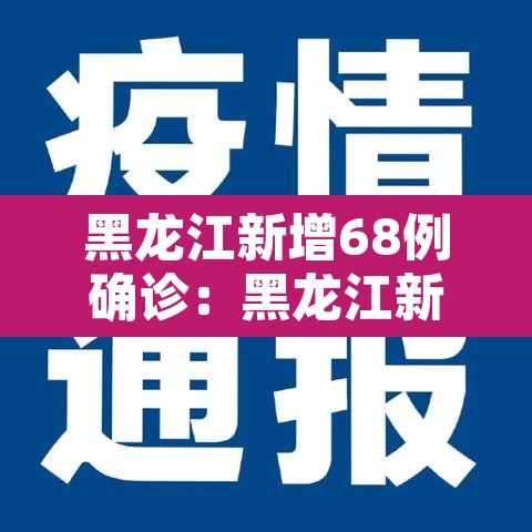 黑龙江新增68例确诊：黑龙江新增6例确诊病例,累计确诊15例