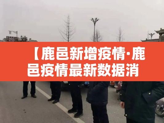 【鹿邑新增疫情·鹿邑疫情最新数据消息】