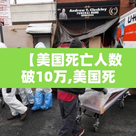 【美国死亡人数破10万,美国死亡人数高达多少】 【美国死亡人数破10万,美国死亡人数高达多少】