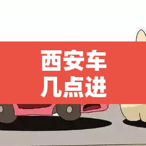 西安车几点进城限行—（西安几点限行车不能上路）