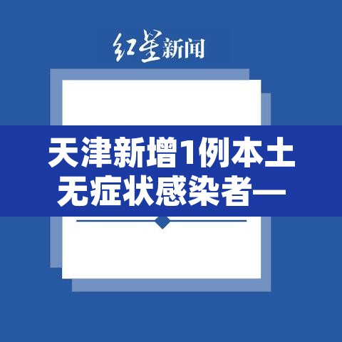 天津新增1例本土无症状感染者—（天津新增一例无症状感染）