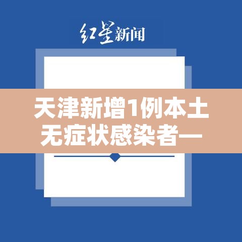 天津新增1例本土无症状感染者—（天津新增一例无症状感染）