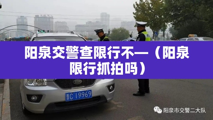 阳泉交警查限行不—(阳泉限行抓拍吗) 阳泉交警查限行不—(阳泉限行抓拍吗)
