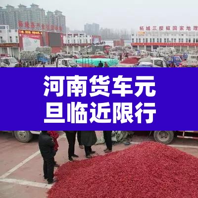 河南货车元旦临近限行 → 五一假期河南货车限行吗