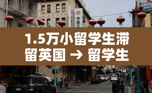 1.5万小留学生滞留英国 → 留学生留在英国