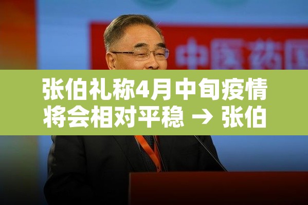 张伯礼称4月中旬疫情将会相对平稳 → 张伯礼谈疫情何时结束