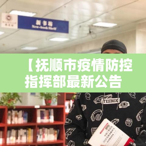 【抚顺市疫情防控指挥部最新公告,抚顺市疫情防控指挥部咨询电话】 【抚顺市疫情防控指挥部最新公告,抚顺市疫情防控指挥部咨询电话】
