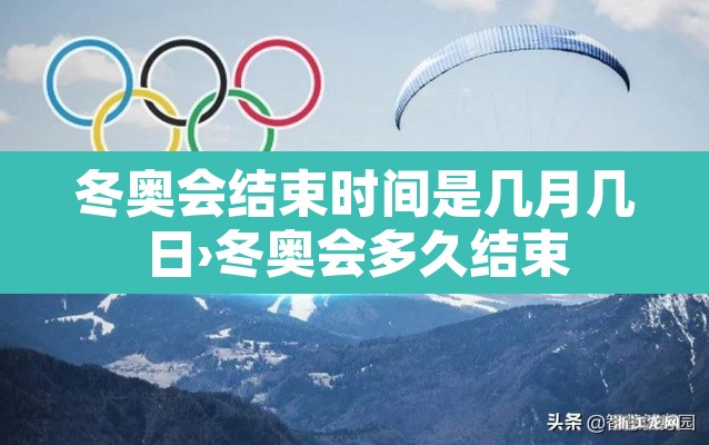 冬奥会结束时间是几月几日›冬奥会多久结束 冬奥会结束时间是几月几日›冬奥会多久结束