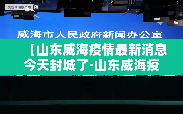 【山东威海疫情最新消息今天封城了·山东威海疫情最新消息今天九号】