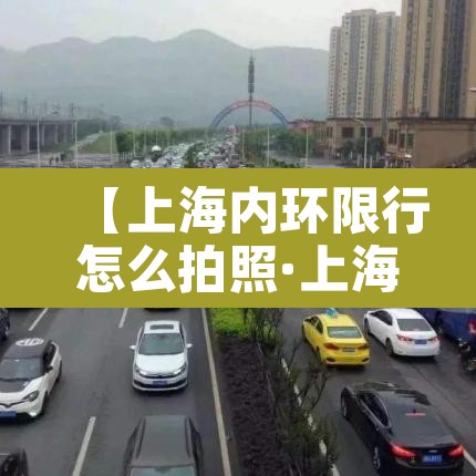 【上海内环限行怎么拍照·上海内环限行扣几分】 【上海内环限行怎么拍照·上海内环限行扣几分】