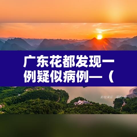 广东花都发现一例疑似病例—(花都发现1例) 广东花都发现一例疑似病例—(花都发现1例)