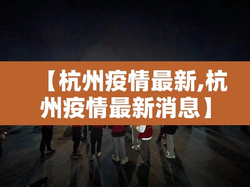 【杭州疫情最新,杭州疫情最新消息】 【杭州疫情最新,杭州疫情最新消息】