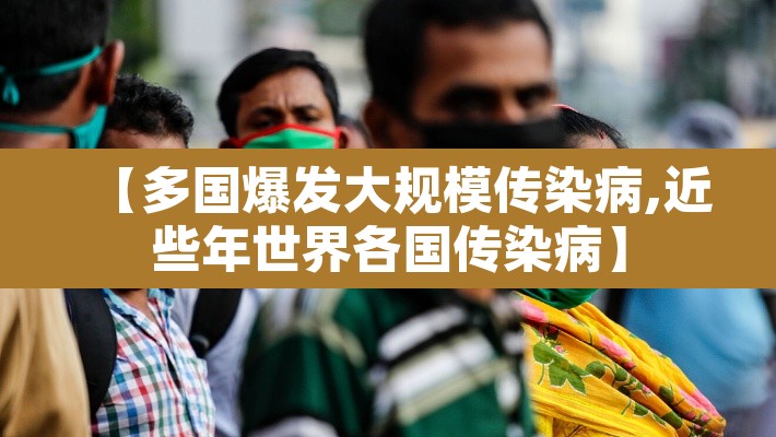 【多国爆发大规模传染病,近些年世界各国传染病】