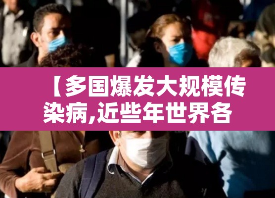 【多国爆发大规模传染病,近些年世界各国传染病】