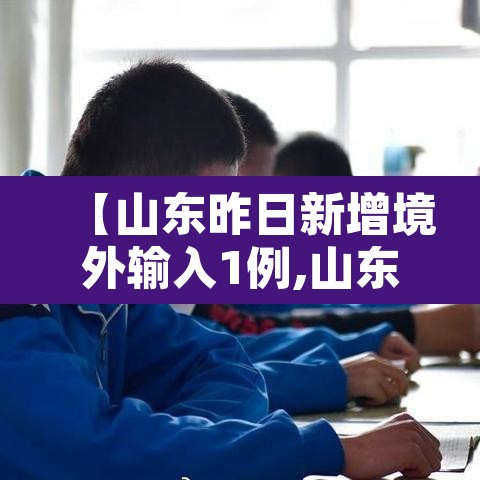 【山东昨日新增境外输入1例,山东确诊一例境外输入冠状病毒】 【山东昨日新增境外输入1例,山东确诊一例境外输入冠状病毒】