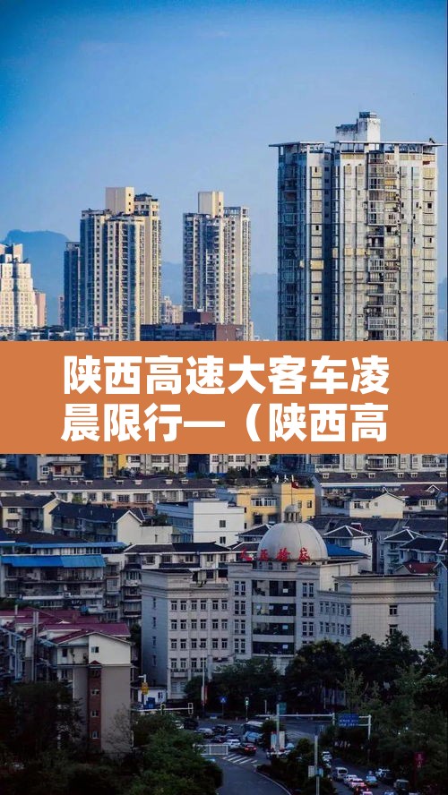 陕西高速大客车凌晨限行—(陕西高速凌晨几座客车禁行) 陕西高速大客车凌晨限行—(陕西高速凌晨几座客车禁行)