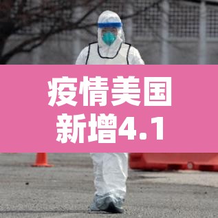 疫情美国新增4.13:疫情 美国 新增 疫情美国新增4.13:疫情 美国 新增