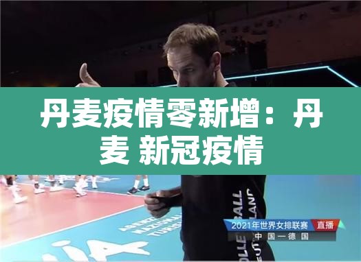 丹麦疫情零新增:丹麦 新冠疫情 丹麦疫情零新增:丹麦 新冠疫情
