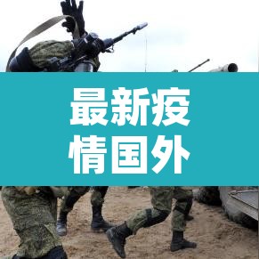 最新疫情国外数据：最新国外疫情最新消息排行榜