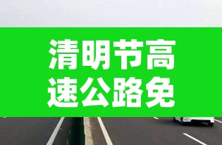 清明节高速公路免费通行时间2022 → 清明节高速公路免费是哪几天 清明节高速公路免费通行时间2022 → 清明节高速公路免费是哪几天