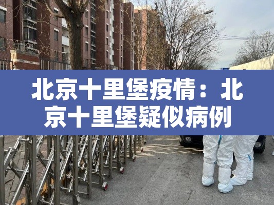 北京十里堡疫情:北京十里堡疑似病例轨迹 北京十里堡疫情:北京十里堡疑似病例轨迹