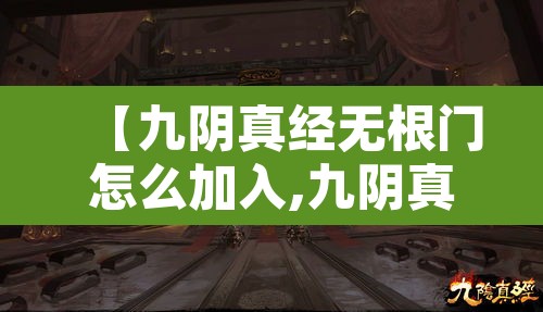 【九阴真经无根门怎么加入,九阴真经无根门日常攻略】 【九阴真经无根门怎么加入,九阴真经无根门日常攻略】
