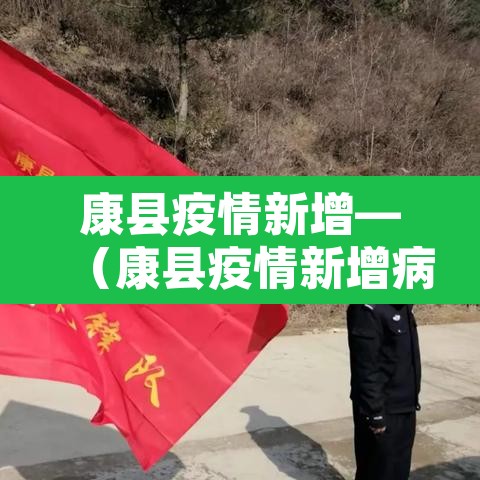 康县疫情新增—（康县疫情新增病例）