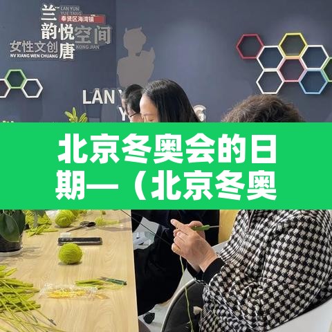北京冬奥会的日期—(北京冬奥会 日期) 北京冬奥会的日期—(北京冬奥会 日期)