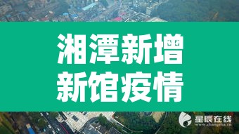 湘潭新增新馆疫情—(湘潭新增1例本土) 湘潭新增新馆疫情—(湘潭新增1例本土)