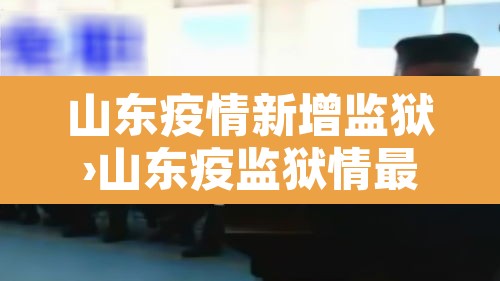 山东疫情新增监狱›山东疫监狱情最新消息多少例了