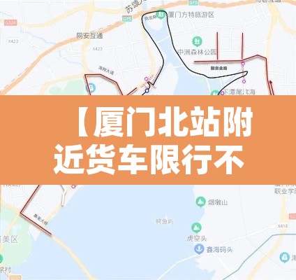 【厦门北站附近货车限行不,厦门北站交通管制】 【厦门北站附近货车限行不,厦门北站交通管制】