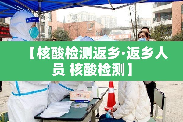 【核酸检测返乡·返乡人员 核酸检测】