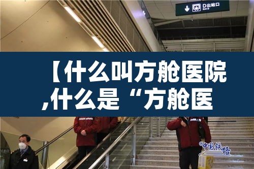 【什么叫方舱医院,什么是“方舱医院”】