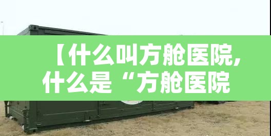 【什么叫方舱医院,什么是“方舱医院	”】