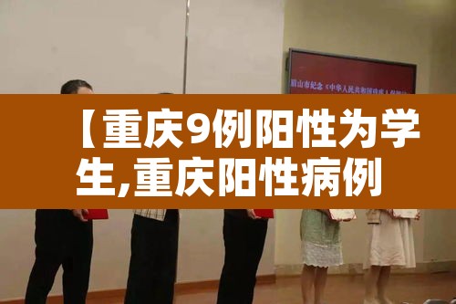 【重庆9例阳性为学生,重庆阳性病例】 【重庆9例阳性为学生,重庆阳性病例】