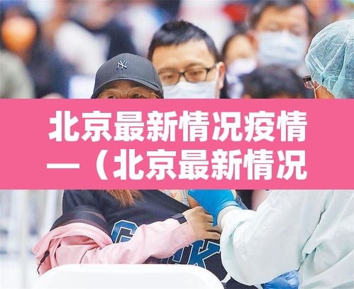 北京最新情况疫情—(北京最新情况疫情通报) 北京最新情况疫情—(北京最新情况疫情通报)