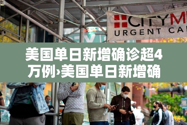 美国单日新增确诊超4万例›美国单日新增确诊超21万例 累计逾3426万例 美国单日新增确诊超4万例›美国单日新增确诊超21万例 累计逾3426万例