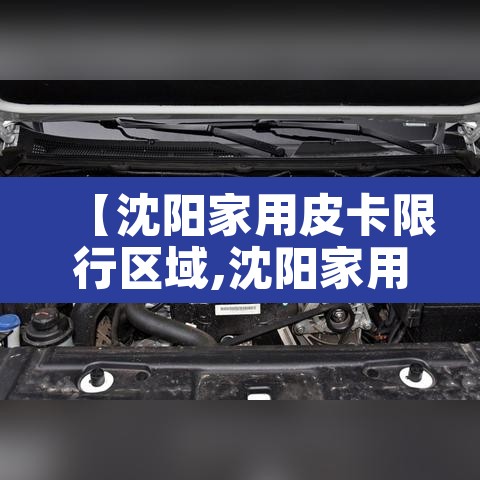 【沈阳家用皮卡限行区域,沈阳家用皮卡限行区域在哪】 【沈阳家用皮卡限行区域,沈阳家用皮卡限行区域在哪】