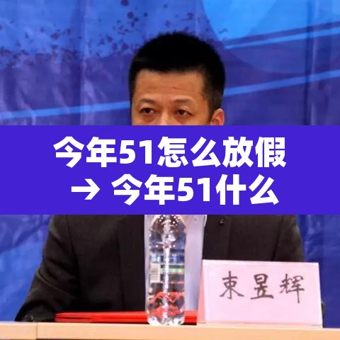 今年51怎么放假 → 今年51什么时候放假