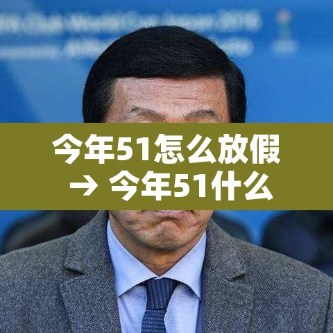 今年51怎么放假 → 今年51什么时候放假