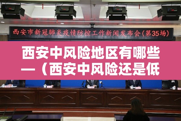 西安中风险地区有哪些—(西安中风险还是低风险) 西安中风险地区有哪些—(西安中风险还是低风险)