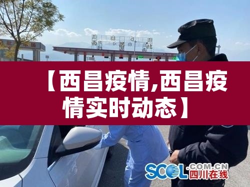 【西昌疫情,西昌疫情实时动态】 【西昌疫情,西昌疫情实时动态】