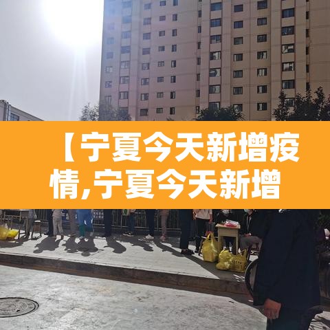 【宁夏今天新增疫情,宁夏今天新增一例疑似】 【宁夏今天新增疫情,宁夏今天新增一例疑似】