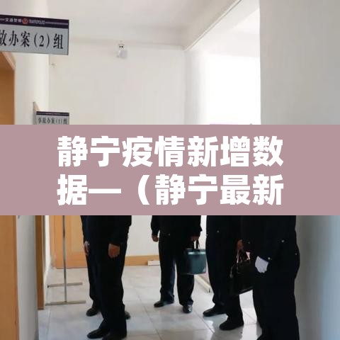 静宁疫情新增数据—(静宁最新消息) 静宁疫情新增数据—(静宁最新消息)
