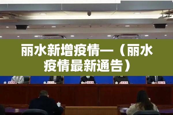 丽水新增疫情—(丽水疫情最新通告) 丽水新增疫情—(丽水疫情最新通告)