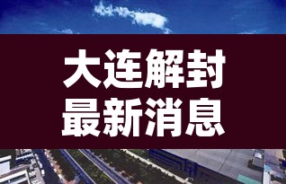 大连解封最新消息：大连解除疫情封闭通告最新