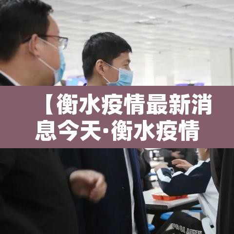【衡水疫情最新消息今天·衡水疫情防控最新消息】 【衡水疫情最新消息今天·衡水疫情防控最新消息】