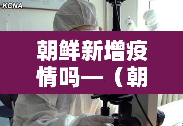 朝鲜新增疫情吗—（朝鲜新冠疫情确诊几例）