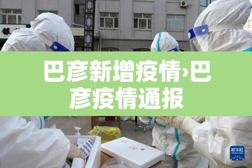 巴彦新增疫情›巴彦疫情通报 巴彦新增疫情›巴彦疫情通报